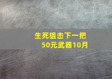 生死狙击下一把50元武器10月