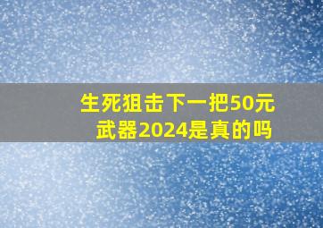 生死狙击下一把50元武器2024是真的吗