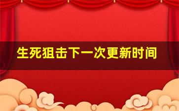 生死狙击下一次更新时间