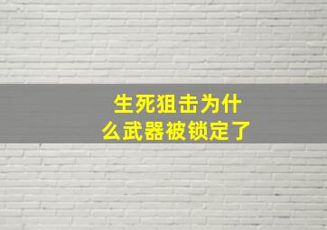 生死狙击为什么武器被锁定了