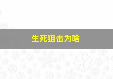 生死狙击为啥