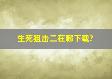 生死狙击二在哪下载?