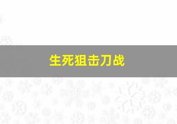 生死狙击刀战