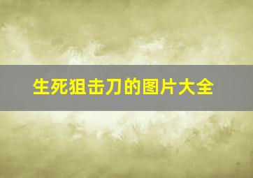 生死狙击刀的图片大全