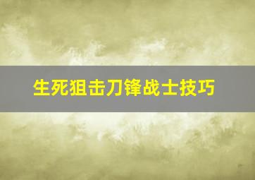 生死狙击刀锋战士技巧