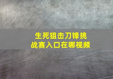 生死狙击刀锋挑战赛入口在哪视频