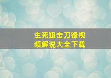 生死狙击刀锋视频解说大全下载