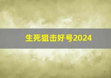 生死狙击好号2024