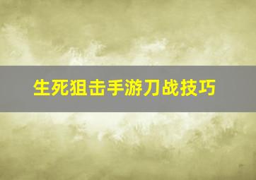 生死狙击手游刀战技巧