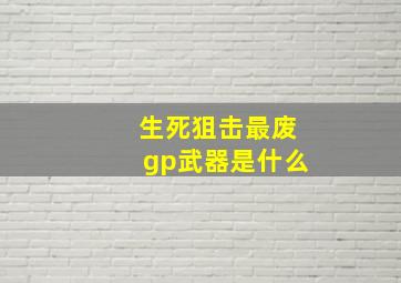 生死狙击最废gp武器是什么