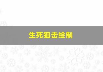 生死狙击绘制