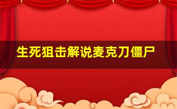 生死狙击解说麦克刀僵尸