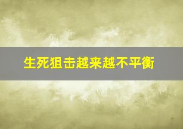 生死狙击越来越不平衡