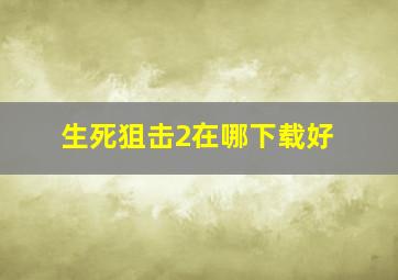 生死狙击2在哪下载好