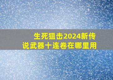 生死狙击2024新传说武器十连卷在哪里用