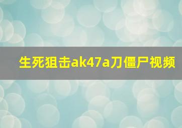 生死狙击ak47a刀僵尸视频