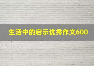 生活中的启示优秀作文600