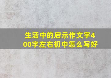 生活中的启示作文字400字左右初中怎么写好