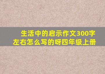 生活中的启示作文300字左右怎么写的呀四年级上册