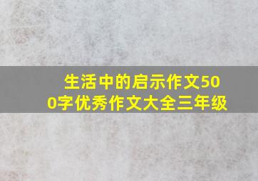 生活中的启示作文500字优秀作文大全三年级