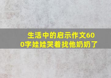 生活中的启示作文600字娃娃哭着找他奶奶了