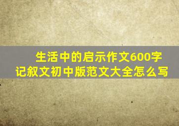 生活中的启示作文600字记叙文初中版范文大全怎么写