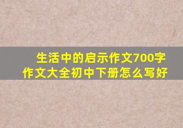 生活中的启示作文700字作文大全初中下册怎么写好