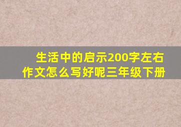 生活中的启示200字左右作文怎么写好呢三年级下册