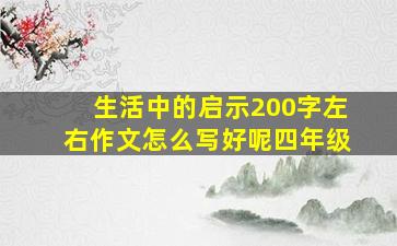 生活中的启示200字左右作文怎么写好呢四年级