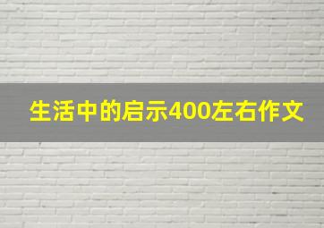 生活中的启示400左右作文