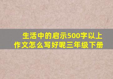 生活中的启示500字以上作文怎么写好呢三年级下册