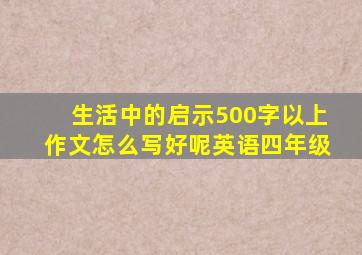 生活中的启示500字以上作文怎么写好呢英语四年级