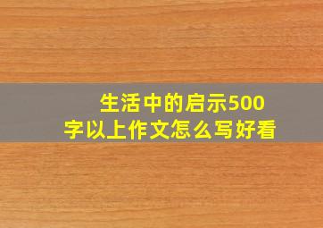 生活中的启示500字以上作文怎么写好看