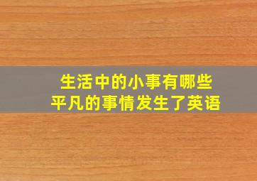 生活中的小事有哪些平凡的事情发生了英语