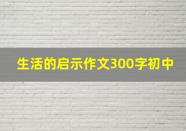 生活的启示作文300字初中