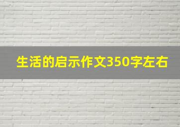 生活的启示作文350字左右