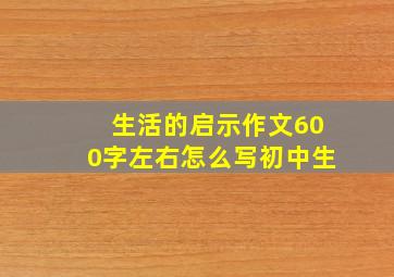 生活的启示作文600字左右怎么写初中生