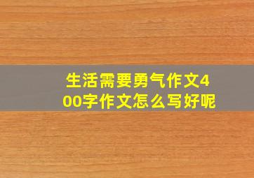 生活需要勇气作文400字作文怎么写好呢