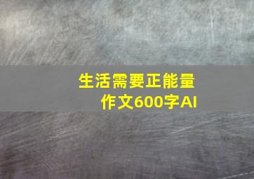 生活需要正能量作文600字AI