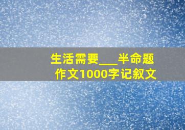 生活需要___半命题作文1000字记叙文