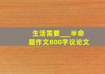 生活需要___半命题作文800字议论文