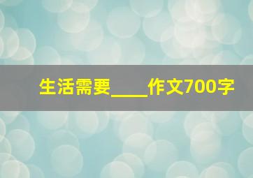 生活需要____作文700字