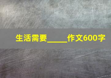 生活需要_____作文600字