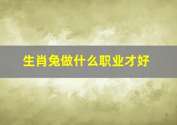 生肖兔做什么职业才好