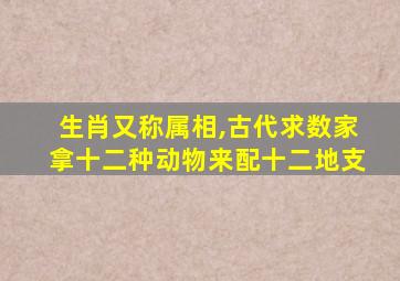 生肖又称属相,古代求数家拿十二种动物来配十二地支