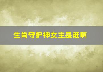 生肖守护神女主是谁啊