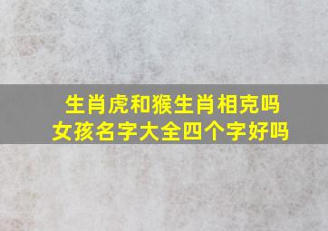 生肖虎和猴生肖相克吗女孩名字大全四个字好吗