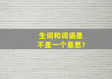 生词和词语是不是一个意思?