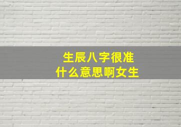 生辰八字很准什么意思啊女生