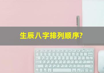 生辰八字排列顺序?